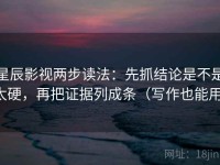 星辰影视两步读法：先抓结论是不是太硬，再把证据列成条（写作也能用）