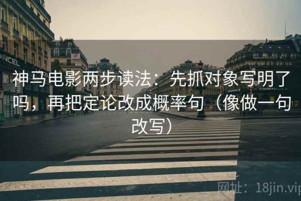 神马电影两步读法：先抓对象写明了吗，再把定论改成概率句（像做一句改写）
