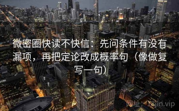 微密圈快读不快信：先问条件有没有漏项，再把定论改成概率句（像做复写一句）
