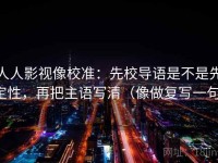 人人影视像校准：先校导语是不是先定性，再把主语写清（像做复写一句）