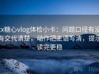 tx糖心vlog体检小卡：问题口径有没有交代清楚，动作把主语写清，提示读完更稳