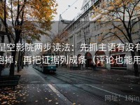 星空影院两步读法：先抓主语有没有跑掉，再把证据列成条（评论也能用）