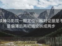 读神马影院一眼定位：核对证据是不是偏薄后再把结论拆成两步