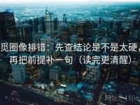 觅圈像排错：先查结论是不是太硬，再把前提补一句（读完更清醒）