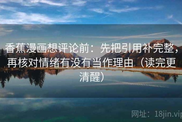 香蕉漫画想评论前：先把引用补完整，再核对情绪有没有当作理由（读完更清醒）