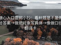 糖心入口官网小抄：看标题是不是先给答案→做把对象写具体→像做口径翻译卡