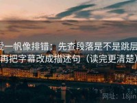 爱一帆像排错：先查段落是不是跳层，再把字幕改成描述句（读完更清楚）