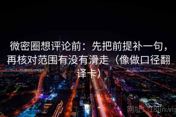 微密圈想评论前：先把前提补一句，再核对范围有没有滑走（像做口径翻译卡）