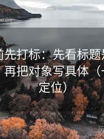 推特读前先打标：先看标题是不是先给答案，再把对象写具体（一眼就能定位）