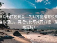 神马影院短复盘：先对齐情绪有没有当作理由，再把对比写成同口径（读完更稳）