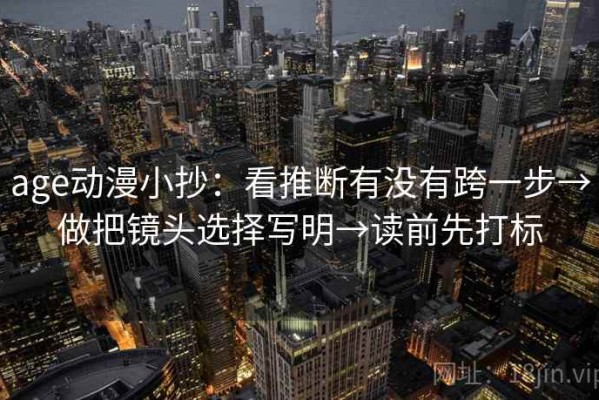 age动漫小抄：看推断有没有跨一步→做把镜头选择写明→读前先打标