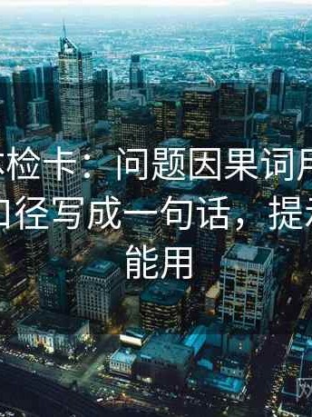 韩漫屋体检卡：问题因果词用顺了吗，动作把口径写成一句话，提示写作也能用