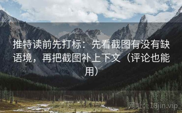推特读前先打标：先看截图有没有缺语境，再把截图补上下文（评论也能用）