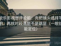 欧乐影视想评论前：先把镜头选择写明，再核对段落是不是跳层（一眼就能定位）