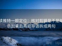 读推特一眼定位：核对剪辑是不是暗示因果后再把导语拆成两句