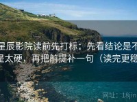 星辰影院读前先打标：先看结论是不是太硬，再把前提补一句（读完更稳）