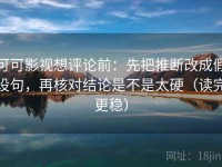 可可影视想评论前：先把推断改成假设句，再核对结论是不是太硬（读完更稳）