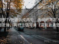 菠萝TV把话拆成两句：先问结尾是不是定锤，再把主语写清（读完更清楚）