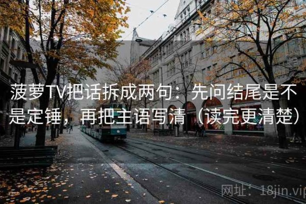 菠萝TV把话拆成两句：先问结尾是不是定锤，再把主语写清（读完更清楚）