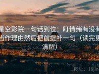 星空影院一句话到位：盯情绪有没有当作理由然后把前提补一句（读完更清醒）