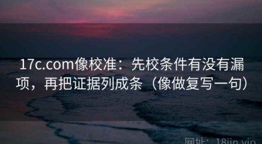 17c.com像校准：先校条件有没有漏项，再把证据列成条（像做复写一句）