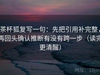 茶杯狐复写一句：先把引用补完整，再回头确认推断有没有跨一步（读完更清醒）