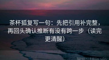 茶杯狐复写一句：先把引用补完整，再回头确认推断有没有跨一步（读完更清醒）