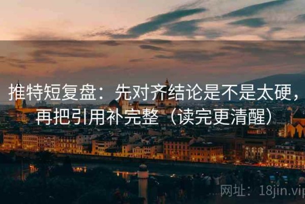 推特短复盘：先对齐结论是不是太硬，再把引用补完整（读完更清醒）