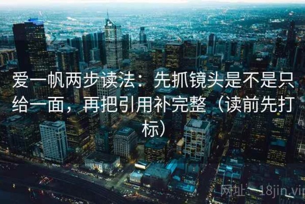 爱一帆两步读法：先抓镜头是不是只给一面，再把引用补完整（读前先打标）