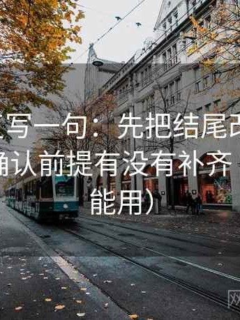 黑料网复写一句：先把结尾改成摘要，再回头确认前提有没有补齐（评论也能用）