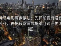 神马电影两步读法：先抓前提有没有补齐，再把段落写成提纲（读完更清醒）