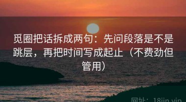 觅圈把话拆成两句：先问段落是不是跳层，再把时间写成起止（不费劲但管用）