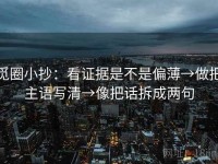 觅圈小抄：看证据是不是偏薄→做把主语写清→像把话拆成两句