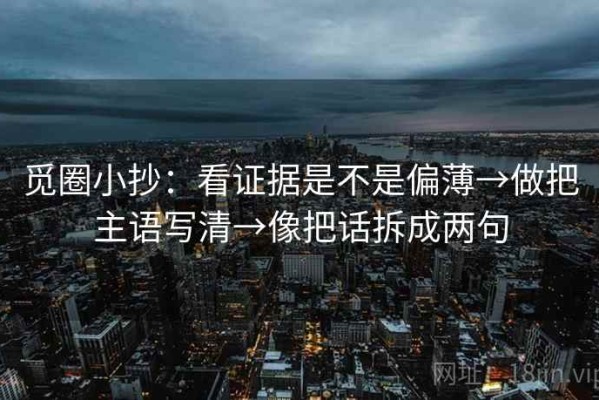 觅圈小抄：看证据是不是偏薄→做把主语写清→像把话拆成两句