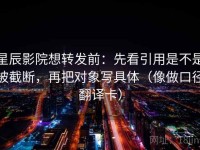 星辰影院想转发前：先看引用是不是被截断，再把对象写具体（像做口径翻译卡）