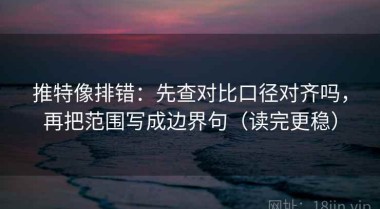 推特像排错：先查对比口径对齐吗，再把范围写成边界句（读完更稳）