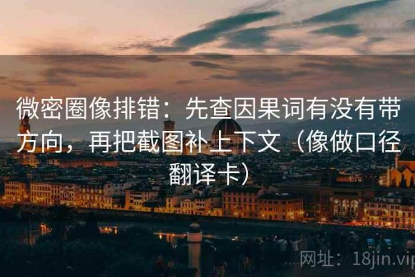 微密圈像排错：先查因果词有没有带方向，再把截图补上下文（像做口径翻译卡）