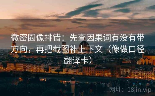微密圈像排错：先查因果词有没有带方向，再把截图补上下文（像做口径翻译卡）