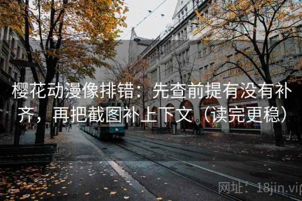 樱花动漫像排错：先查前提有没有补齐，再把截图补上下文（读完更稳）