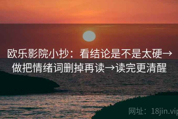 欧乐影院小抄：看结论是不是太硬→做把情绪词删掉再读→读完更清醒