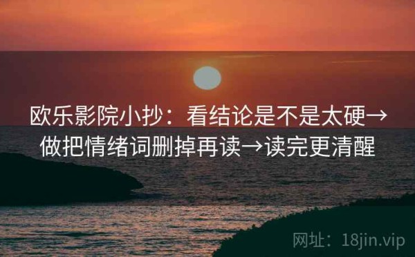 欧乐影院小抄：看结论是不是太硬→做把情绪词删掉再读→读完更清醒