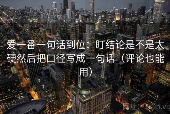 爱一番一句话到位：盯结论是不是太硬然后把口径写成一句话（评论也能用）
