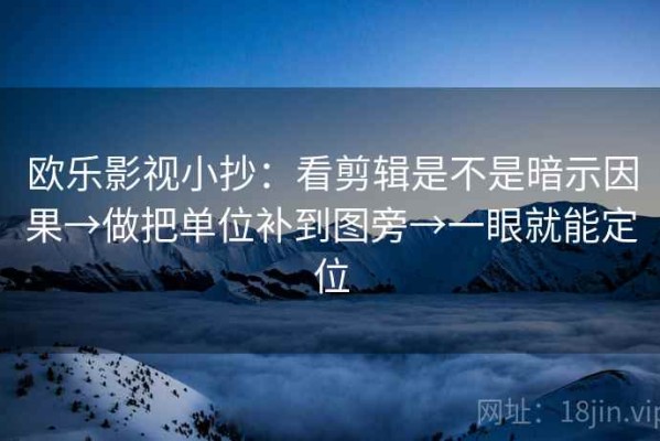 欧乐影视小抄：看剪辑是不是暗示因果→做把单位补到图旁→一眼就能定位