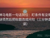 神马电影一句话到位：盯条件有没有缺项然后把标题改成问句（三分钟走读）