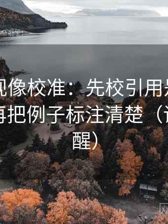 欧乐影视像校准：先校引用是不是被截断，再把例子标注清楚（读完更清醒）