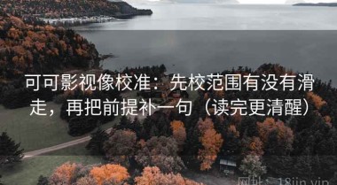 可可影视像校准：先校范围有没有滑走，再把前提补一句（读完更清醒）