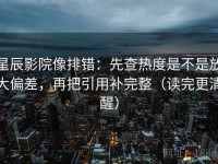 星辰影院像排错：先查热度是不是放大偏差，再把引用补完整（读完更清醒）