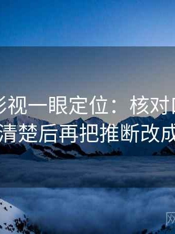 读可可影视一眼定位：核对口径有没有交代清楚后再把推断改成假设句