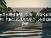 神马电影像排错：先查主语有没有跑掉，再把定论改成概率句（不费劲但管用）