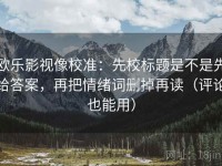 欧乐影视像校准：先校标题是不是先给答案，再把情绪词删掉再读（评论也能用）
